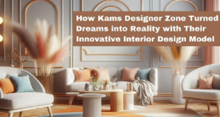 How Kams Designer Zone Turned Dreams into Reality with Their Innovative Interior Design Model
